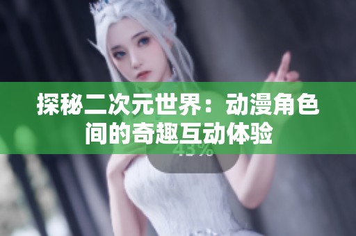 探秘二次元世界：动漫角色间的奇趣互动体验