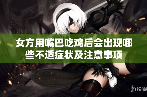 女方用嘴巴吃鸡后会出现哪些不适症状及注意事项