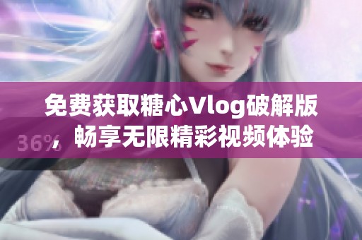 免费获取糖心Vlog破解版，畅享无限精彩视频体验