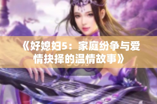 《好媳妇5：家庭纷争与爱情抉择的温情故事》