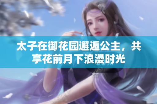 太子在御花园邂逅公主，共享花前月下浪漫时光
