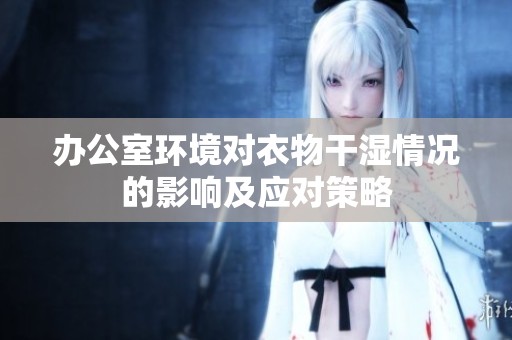 办公室环境对衣物干湿情况的影响及应对策略
