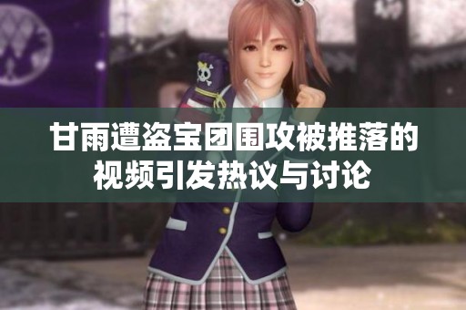 甘雨遭盗宝团围攻被推落的视频引发热议与讨论