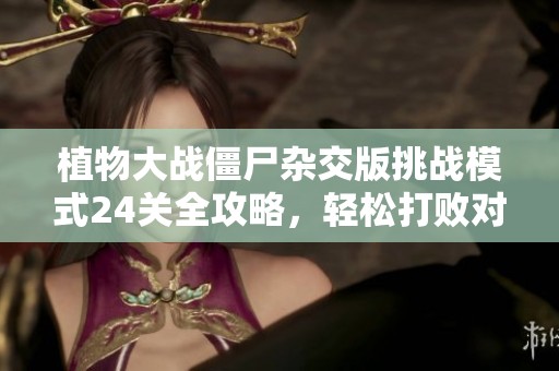 植物大战僵尸杂交版挑战模式24关全攻略，轻松打败对手的制胜策略分享