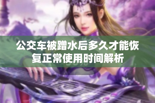 公交车被蹭水后多久才能恢复正常使用时间解析