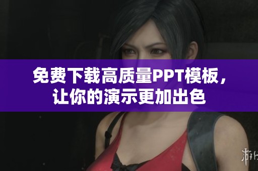 免费下载高质量PPT模板，让你的演示更加出色
