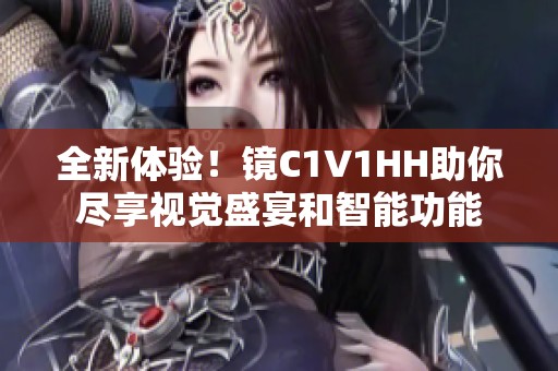 全新体验！镜C1V1HH助你尽享视觉盛宴和智能功能