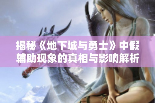 揭秘《地下城与勇士》中假辅助现象的真相与影响解析
