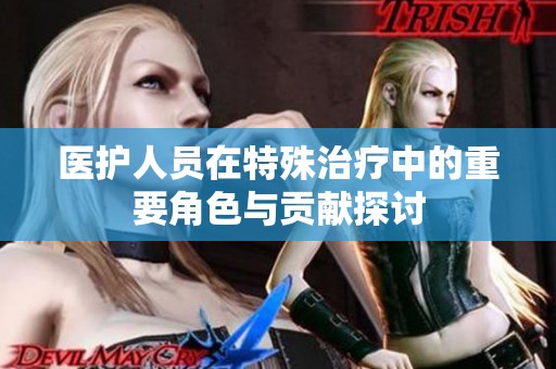 医护人员在特殊治疗中的重要角色与贡献探讨