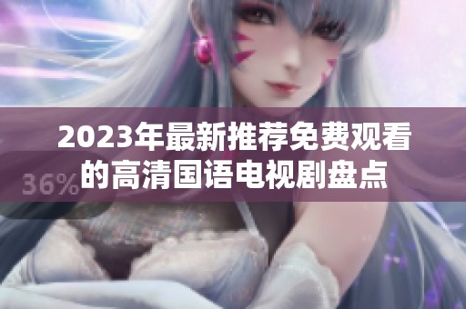 2023年最新推荐免费观看的高清国语电视剧盘点