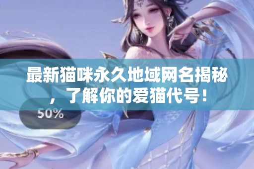 最新猫咪永久地域网名揭秘，了解你的爱猫代号！