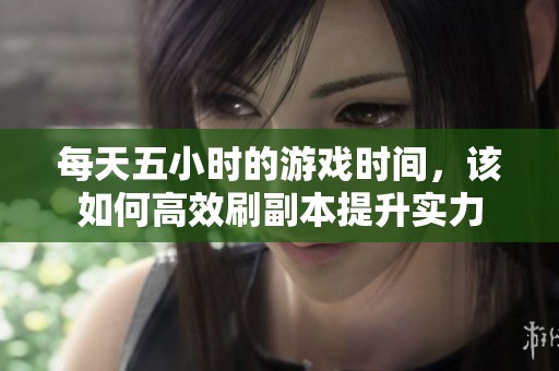 每天五小时的游戏时间，该如何高效刷副本提升实力