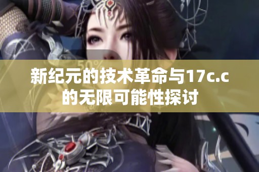 新纪元的技术革命与17c.c的无限可能性探讨