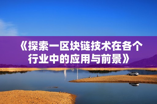 《探索一区块链技术在各个行业中的应用与前景》