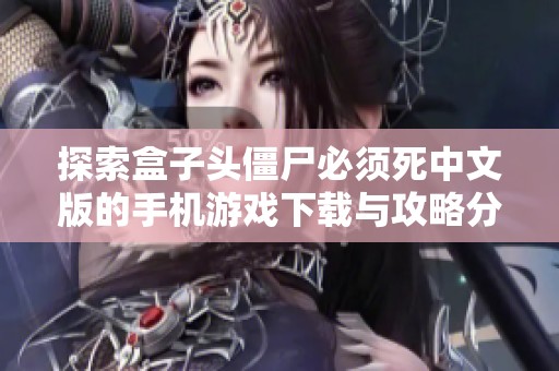 探索盒子头僵尸必须死中文版的手机游戏下载与攻略分享
