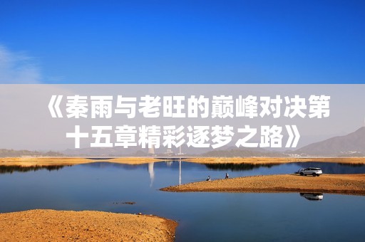 《秦雨与老旺的巅峰对决第十五章精彩逐梦之路》