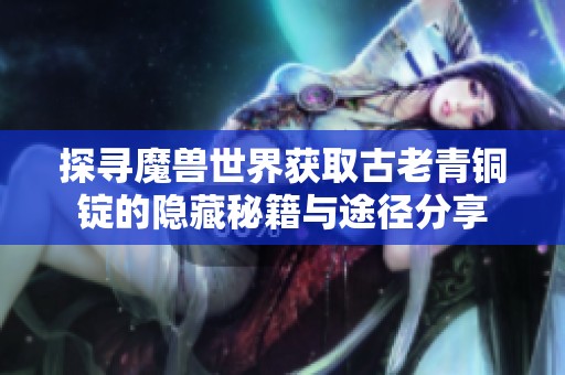 探寻魔兽世界获取古老青铜锭的隐藏秘籍与途径分享