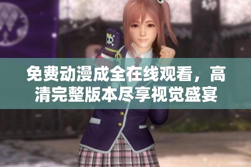 免费动漫成全在线观看，高清完整版本尽享视觉盛宴