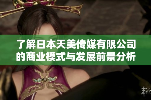 了解日本天美传媒有限公司的商业模式与发展前景分析