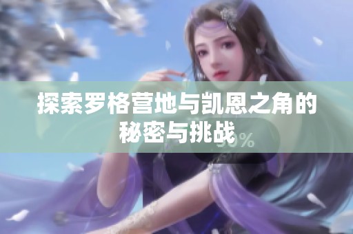 探索罗格营地与凯恩之角的秘密与挑战