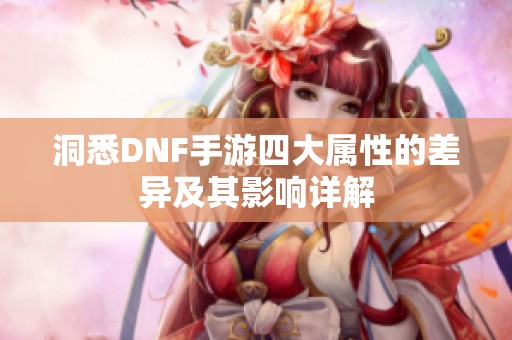 洞悉DNF手游四大属性的差异及其影响详解