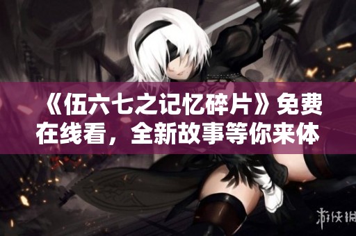 《伍六七之记忆碎片》免费在线看，全新故事等你来体验