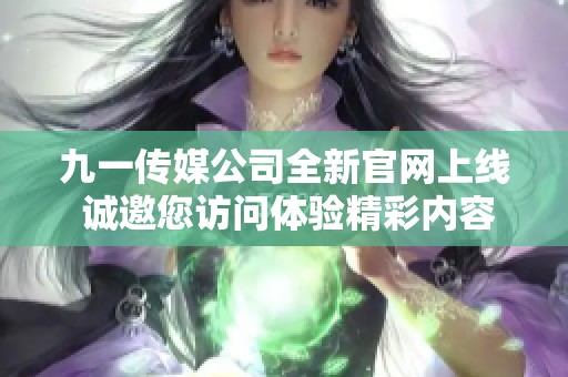 九一传媒公司全新官网上线 诚邀您访问体验精彩内容