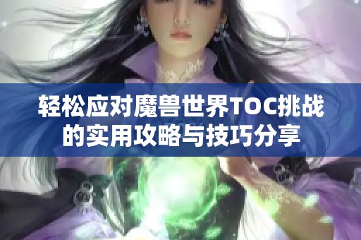 轻松应对魔兽世界TOC挑战的实用攻略与技巧分享