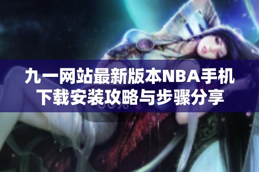 九一网站最新版本NBA手机下载安装攻略与步骤分享