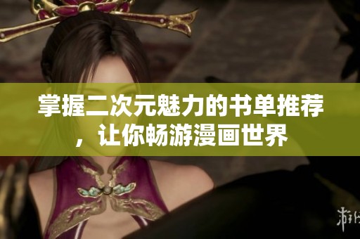 掌握二次元魅力的书单推荐，让你畅游漫画世界