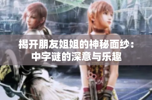 揭开朋友姐姐的神秘面纱：中字谜的深意与乐趣