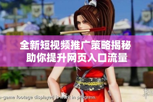 全新短视频推广策略揭秘 助你提升网页入口流量