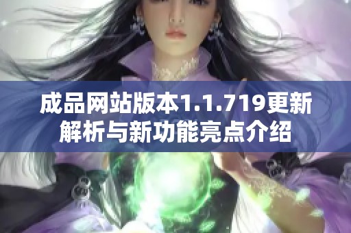 成品网站版本1.1.719更新解析与新功能亮点介绍