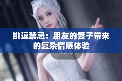 挑逗禁忌：朋友的妻子带来的复杂情感体验