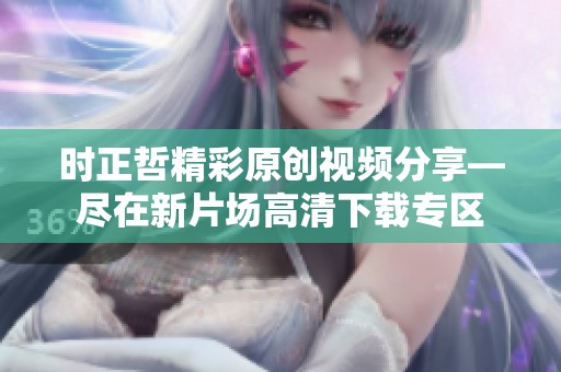 时正哲精彩原创视频分享—尽在新片场高清下载专区