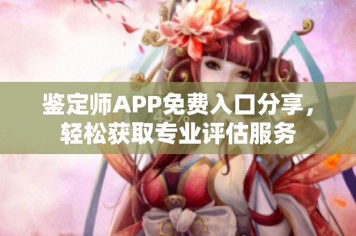 鉴定师APP免费入口分享，轻松获取专业评估服务