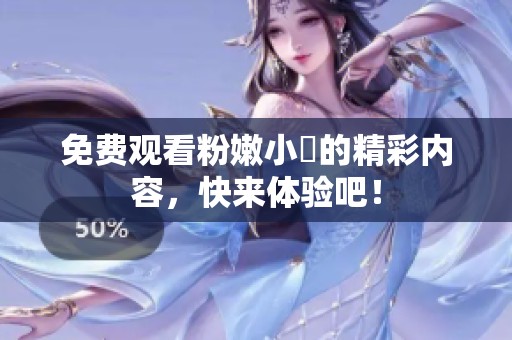免费观看粉嫩小泬的精彩内容，快来体验吧！