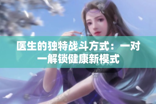 医生的独特战斗方式：一对一解锁健康新模式