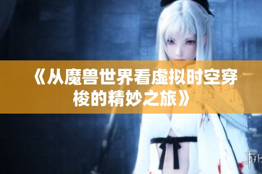 《从魔兽世界看虚拟时空穿梭的精妙之旅》