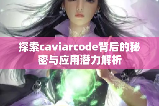 探索caviarcode背后的秘密与应用潜力解析