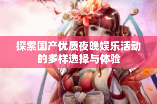 探索国产优质夜晚娱乐活动的多样选择与体验