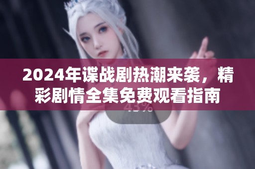 2024年谍战剧热潮来袭，精彩剧情全集免费观看指南