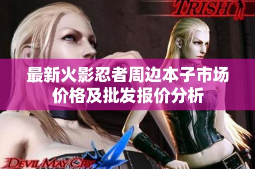 最新火影忍者周边本子市场价格及批发报价分析