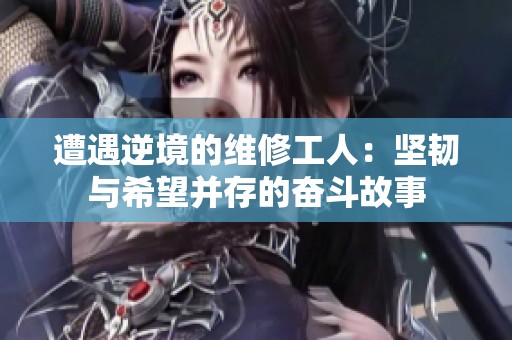 遭遇逆境的维修工人：坚韧与希望并存的奋斗故事