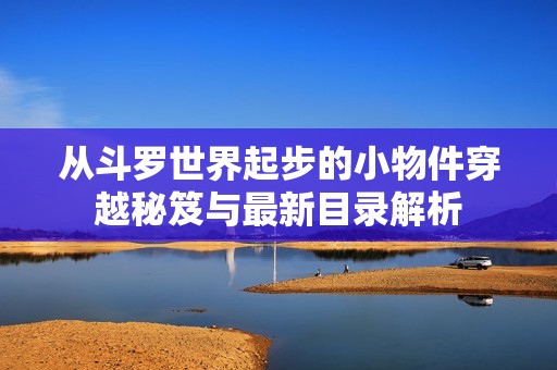 从斗罗世界起步的小物件穿越秘笈与最新目录解析