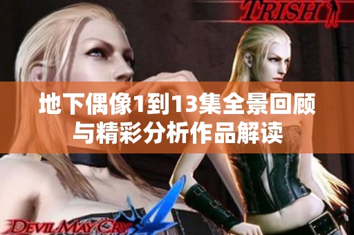 地下偶像1到13集全景回顾与精彩分析作品解读