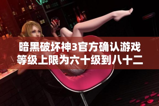 暗黑破坏神3官方确认游戏等级上限为六十级到八十二级