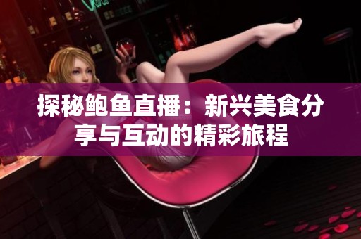 探秘鲍鱼直播：新兴美食分享与互动的精彩旅程