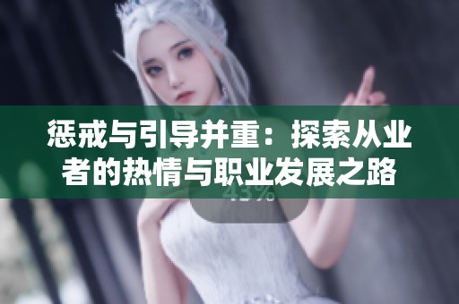 惩戒与引导并重：探索从业者的热情与职业发展之路