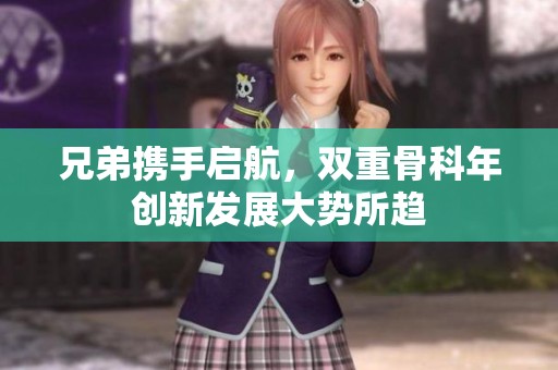 兄弟携手启航，双重骨科年创新发展大势所趋